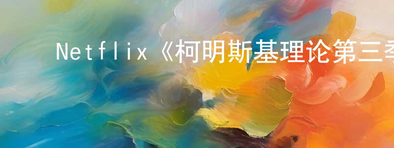 陈新根发布Netflix《柯明斯基理论第三季》迅雷下载/在线观看/百度云-都市/情感-美剧天堂